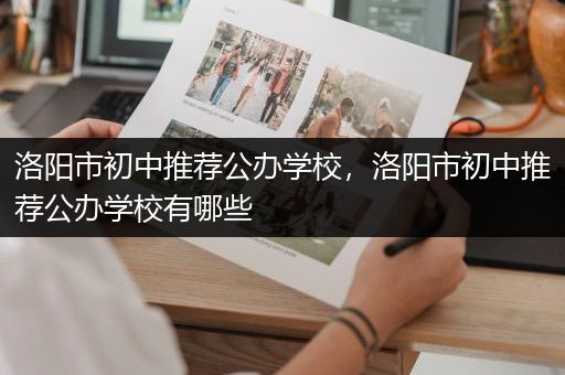 洛阳市初中推荐公办学校，洛阳市初中推荐公办学校有哪些