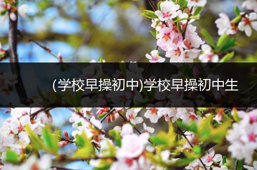 （学校早操初中)学校早操初中生