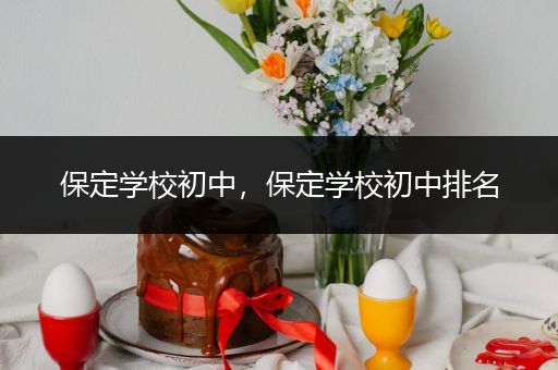 保定学校初中，保定学校初中排名