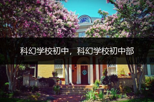 科幻学校初中，科幻学校初中部