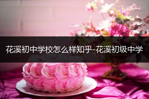 花溪初中学校怎么样知乎-花溪初级中学