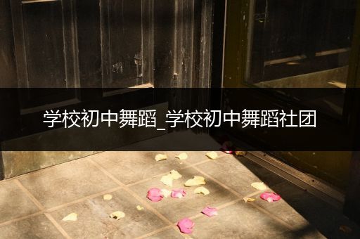 学校初中舞蹈_学校初中舞蹈社团