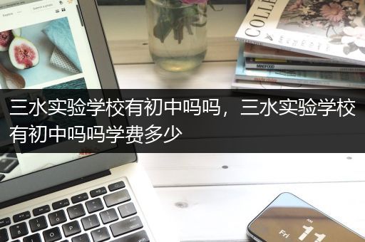 三水实验学校有初中吗吗，三水实验学校有初中吗吗学费多少