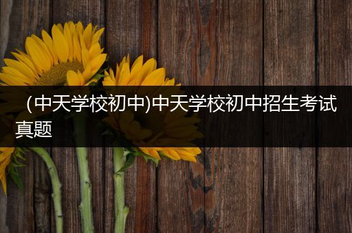 （中天学校初中)中天学校初中招生考试真题