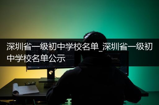 深圳省一级初中学校名单_深圳省一级初中学校名单公示