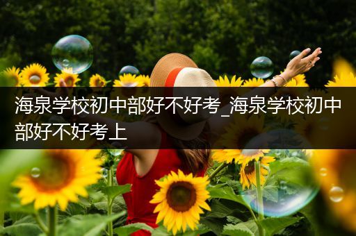 海泉学校初中部好不好考_海泉学校初中部好不好考上