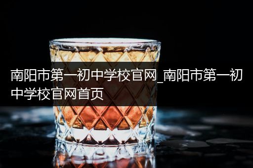 南阳市第一初中学校官网_南阳市第一初中学校官网首页