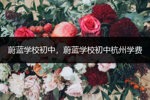 蔚蓝学校初中，蔚蓝学校初中杭州学费