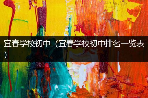 宜春学校初中（宜春学校初中排名一览表）