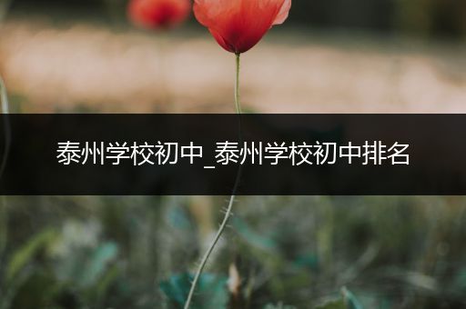 泰州学校初中_泰州学校初中排名