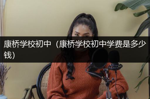 康桥学校初中（康桥学校初中学费是多少钱）