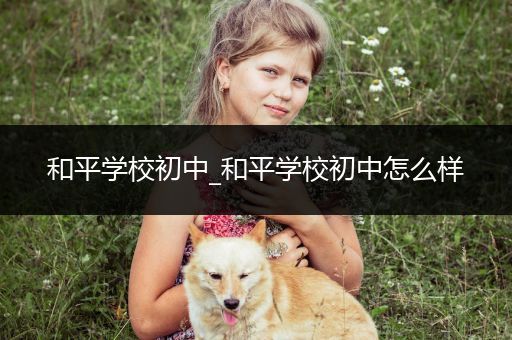 和平学校初中_和平学校初中怎么样