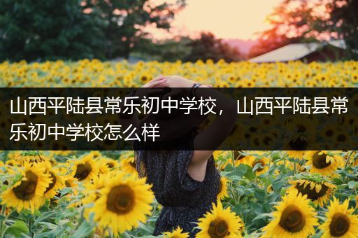 山西平陆县常乐初中学校，山西平陆县常乐初中学校怎么样