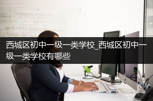 西城区初中一级一类学校_西城区初中一级一类学校有哪些