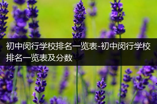 初中闵行学校排名一览表-初中闵行学校排名一览表及分数