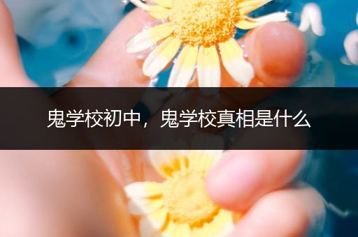 鬼学校初中，鬼学校真相是什么